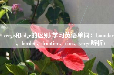 verge和edge的区别(学习英语单词：boundary、border、frontier、rim、verge辨析)