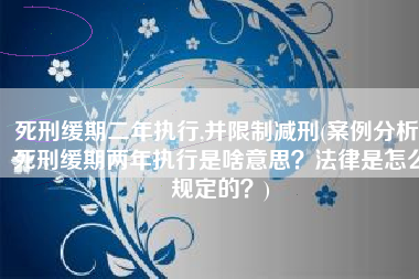 死刑缓期二年执行,并限制减刑(案例分析：死刑缓期两年执行是啥意思？法律是怎么规定的？)