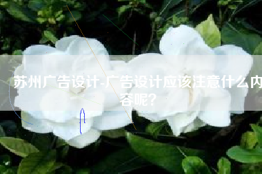 苏州广告设计-广告设计应该注意什么内容呢？