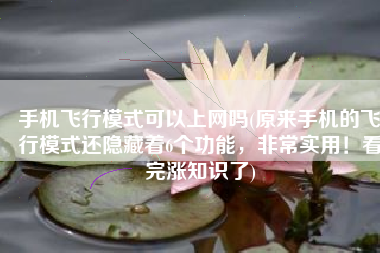 手机飞行模式可以上网吗(原来手机的飞行模式还隐藏着6个功能，非常实用！看完涨知识了)