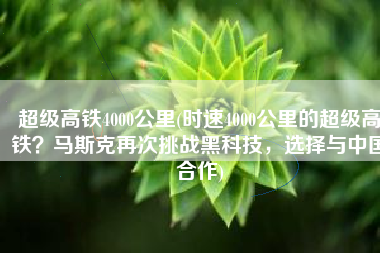 超级高铁4000公里(时速4000公里的超级高铁？马斯克再次挑战黑科技，选择与中国合作)