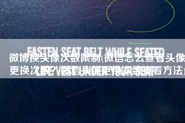 微博换头像次数限制(微信怎么查看头像更换次数？微信头像更换次数查看方法)