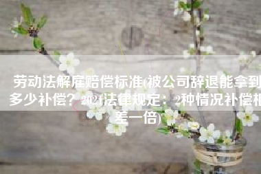 劳动法解雇赔偿标准(被公司辞退能拿到多少补偿？2021法律规定：2种情况补偿相差一倍)