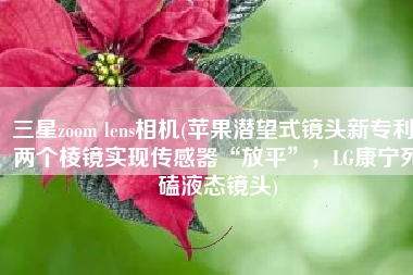 三星zoom lens相机(苹果潜望式镜头新专利！两个棱镜实现传感器“放平”，LG康宁死磕液态镜头)