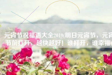 元宵节祝福语大全2019(明日元宵节，元宵节前打开，越快越好！谁打开，谁幸福)