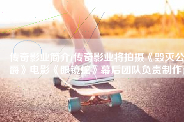 传奇影业简介(传奇影业将拍摄《毁灭公爵》电影《眼镜蛇》幕后团队负责制作)