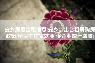 安乡房屋出租信息(安乡：出台租房购房政策 留员工在家就业 促企业增产增收)