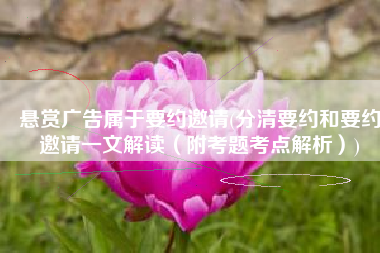 悬赏广告属于要约邀请(分清要约和要约邀请一文解读（附考题考点解析）)