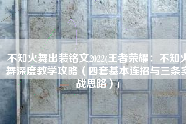 不知火舞出装铭文2022(王者荣耀：不知火舞深度教学攻略（四套基本连招与三条实战思路）)