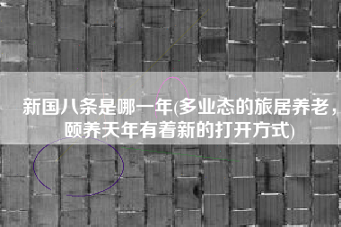 新国八条是哪一年(多业态的旅居养老，颐养天年有着新的打开方式)