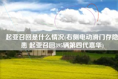 起亚召回是什么情况(右侧电动滑门存隐患 起亚召回395辆第四代嘉华)
