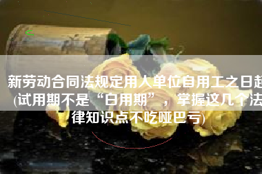 新劳动合同法规定用人单位自用工之日起(试用期不是“白用期”，掌握这几个法律知识点不吃哑巴亏)