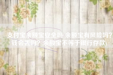 支付宝余额宝安全吗(余额宝有风险吗？钱会丢吗？余额宝不等于银行存款)