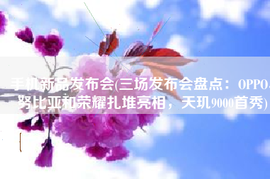 手机新品发布会(三场发布会盘点：OPPO、努比亚和荣耀扎堆亮相，天玑9000首秀)