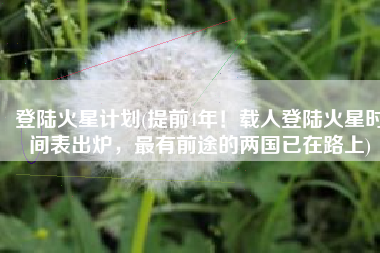 登陆火星计划(提前4年！载人登陆火星时间表出炉，最有前途的两国已在路上)