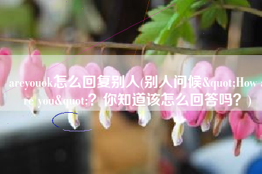 areyouok怎么回复别人(别人问候"How are you"？你知道该怎么回答吗？)