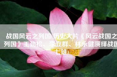 战国风云之列国(历史大片《风云战国之列国》王劲松、李立群、林永健演绎战国七雄)