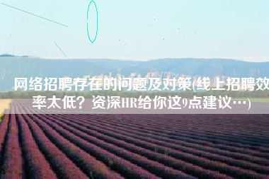 网络招聘存在的问题及对策(线上招聘效率太低？资深HR给你这9点建议…)