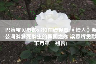 巴黎宝贝电影邓超在线观看(《情人》湄公河畔梦死醉生的异国之恋 梁家辉贡献东方第一翘臀)