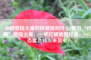 中国登陆火星的探测器叫什么(我国“祝融”登陆火星，一举打破美国纪录，NASA态度急转发来贺电)