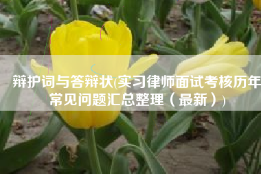 辩护词与答辩状(实习律师面试考核历年常见问题汇总整理（最新）)