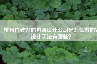 杭州口碑好的包装设计公司是怎么做的？设计手法有哪些？