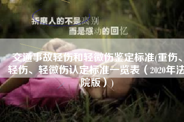 交通事故轻伤和轻微伤鉴定标准(重伤、轻伤、轻微伤认定标准一览表（2020年法院版）)