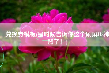 兑换券模板(是时候告诉你这个刷屏H5神器了！)