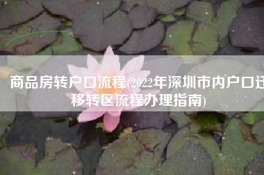 商品房转户口流程(2022年深圳市内户口迁移转区流程办理指南)