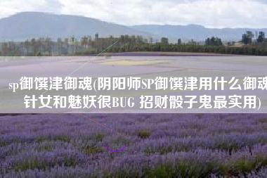 sp御馔津御魂(阴阳师SP御馔津用什么御魂 针女和魅妖很BUG 招财骰子鬼最实用)