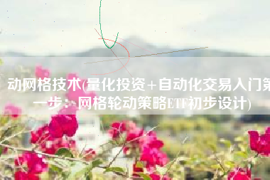 动网格技术(量化投资+自动化交易入门第一步：网格轮动策略ETF初步设计)