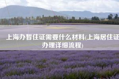 上海办暂住证需要什么材料(上海居住证办理详细流程)