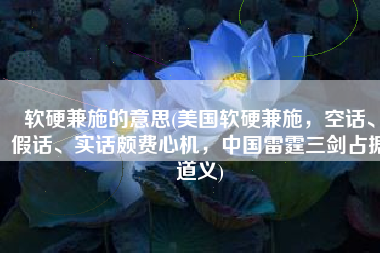 软硬兼施的意思(美国软硬兼施，空话、假话、实话颇费心机，中国雷霆三剑占据道义)