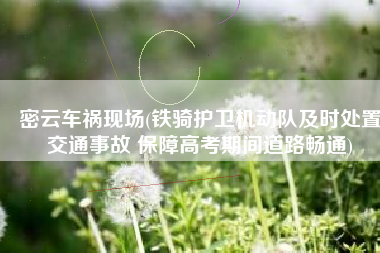 密云车祸现场(铁骑护卫机动队及时处置交通事故 保障高考期间道路畅通)