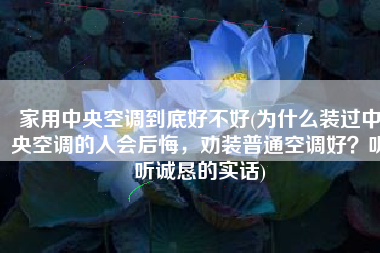家用中央空调到底好不好(为什么装过中央空调的人会后悔，劝装普通空调好？听听诚恳的实话)