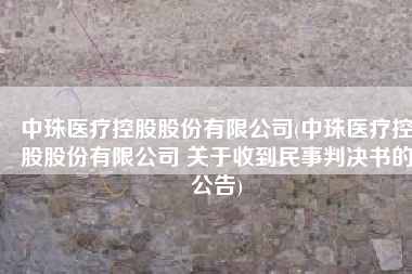 中珠医疗控股股份有限公司(中珠医疗控股股份有限公司 关于收到民事判决书的公告)
