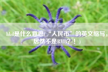hkd是什么意思(“人民币”的英文缩写，居然不是RMB？！)