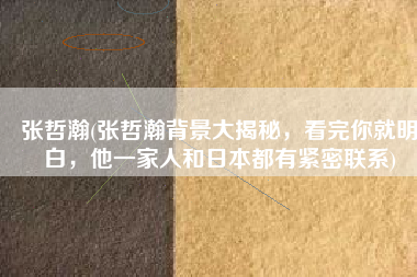 张哲瀚(张哲瀚背景大揭秘，看完你就明白，他一家人和日本都有紧密联系)