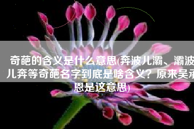 奇葩的含义是什么意思(奔波儿灞、灞波儿奔等奇葩名字到底是啥含义？原来吴承恩是这意思)