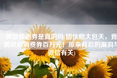 微信优惠券是真的吗(团伙胆大包天，竟薅政府消费券百万元！原来背后的漏洞与微信有关)