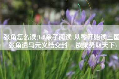 张角怎么读(1-8亲子阅读-从零开始读三国 张角遣马元义结交封谞,欲乘势取天下)