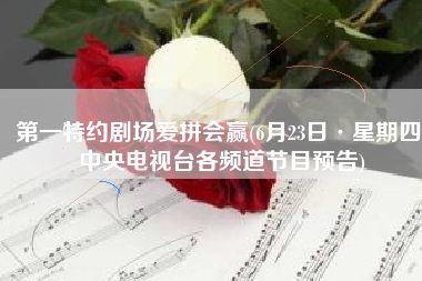 第一特约剧场爱拼会赢(6月23日·星期四 中央电视台各频道节目预告)