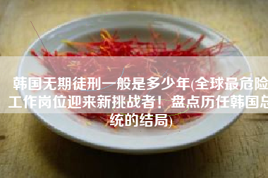 韩国无期徒刑一般是多少年(全球最危险工作岗位迎来新挑战者！盘点历任韩国总统的结局)