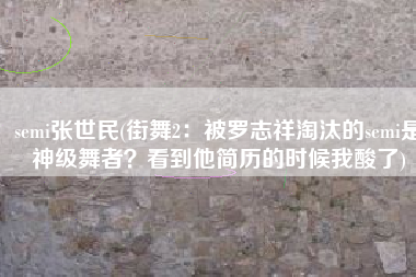 semi张世民(街舞2：被罗志祥淘汰的semi是神级舞者？看到他简历的时候我酸了)