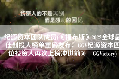 纪源资本团队成员(《福布斯》2022全球最佳创投人榜单重磅发布，GGV纪源资本四位投资人再次上榜冲进前50 | GGVictory)