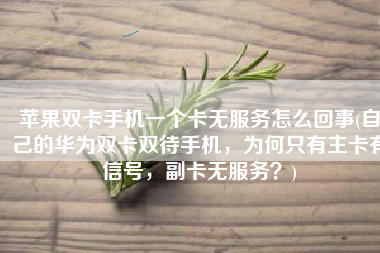 苹果双卡手机一个卡无服务怎么回事(自己的华为双卡双待手机，为何只有主卡有信号，副卡无服务？)