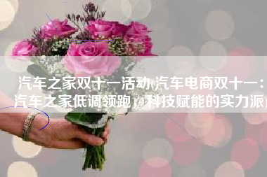 汽车之家双十一活动(汽车电商双十一：汽车之家低调领跑，科技赋能的实力派)