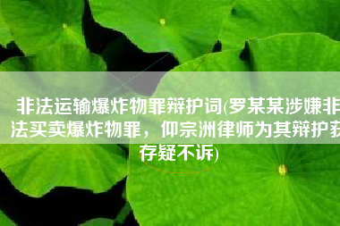 非法运输爆炸物罪辩护词(罗某某涉嫌非法买卖爆炸物罪，仰宗洲律师为其辩护获存疑不诉)