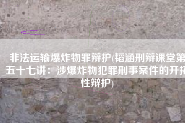 非法运输爆炸物罪辩护(韬涵刑辩课堂第五十七讲：涉爆炸物犯罪刑事案件的开拓性辩护)