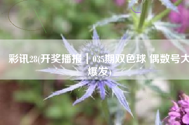 彩讯28(开奖播报｜035期双色球 偶数号大爆发)